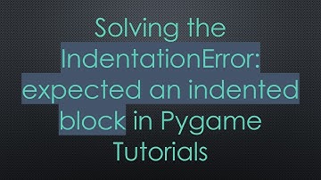 Solving the IndentationError: expected an indented block in Pygame Tutorials