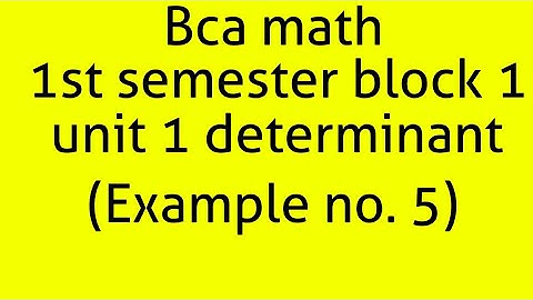 Bca math 1st semester block 1 unit 1 determinant (example no.5)