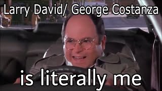 Literally me - Larry David and George Costanza