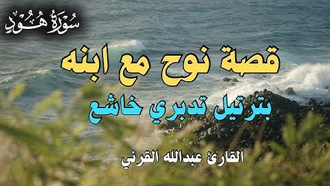 ﴿يَا بُنَيَّ ارْكَب مَّعَنَا﴾ قصة نوح مع ابنه بترتيل تدبري خاشع | القارئ عبدالله القرني