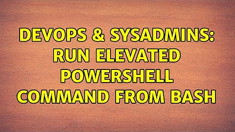 DevOps & SysAdmins: Run elevated powershell command from bash