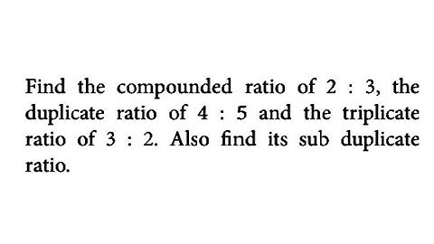 Ratio and Proportion - Find the compounded ratio of 2 : 3, the duplicate ratio of 4 : 5 and the ....