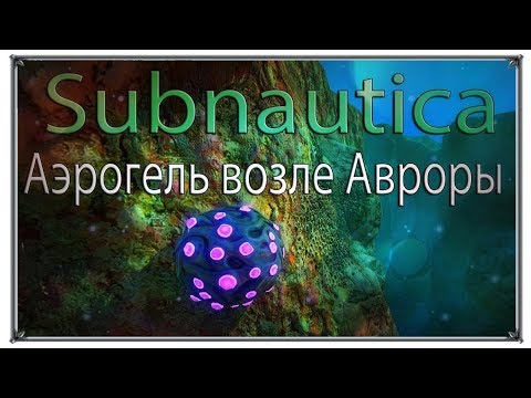 Subnautica аэрогель находится возле Авроры (игры ПК)