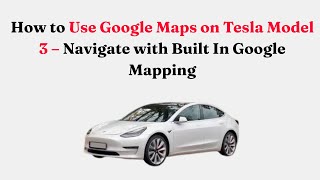 How to Use Google Maps on Tesla Model 3 – Navigate with Built In Google Mapping