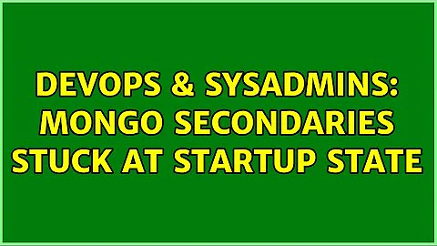 DevOps & SysAdmins: Mongo secondaries stuck at startup state