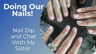 Time to Do Our Nails | Chatting and Nail Dips With My Sister | How-To