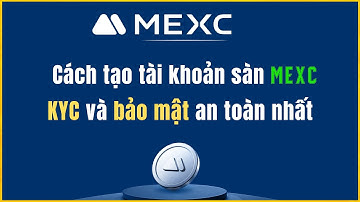 MEXC: Cách đăng ký tài khoản sàn MEXC - Xác minh danh tính và Bảo mật sàn MEXC