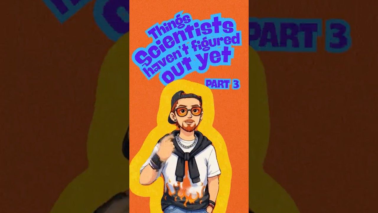 Things scientists still haven’t figured out yet — Part 3.