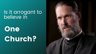 Is it arrogant to believe in One Church?  Father Josiah Trenham, an Orthodox priest, answers.