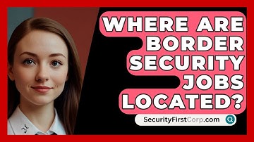 Where Are Border Security Jobs Located? - SecurityFirstCorp.com