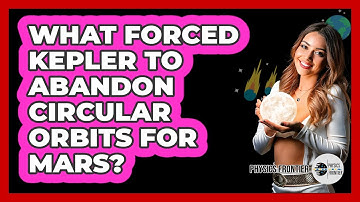 What Forced Kepler To Abandon Circular Orbits For Mars? - Physics Frontier