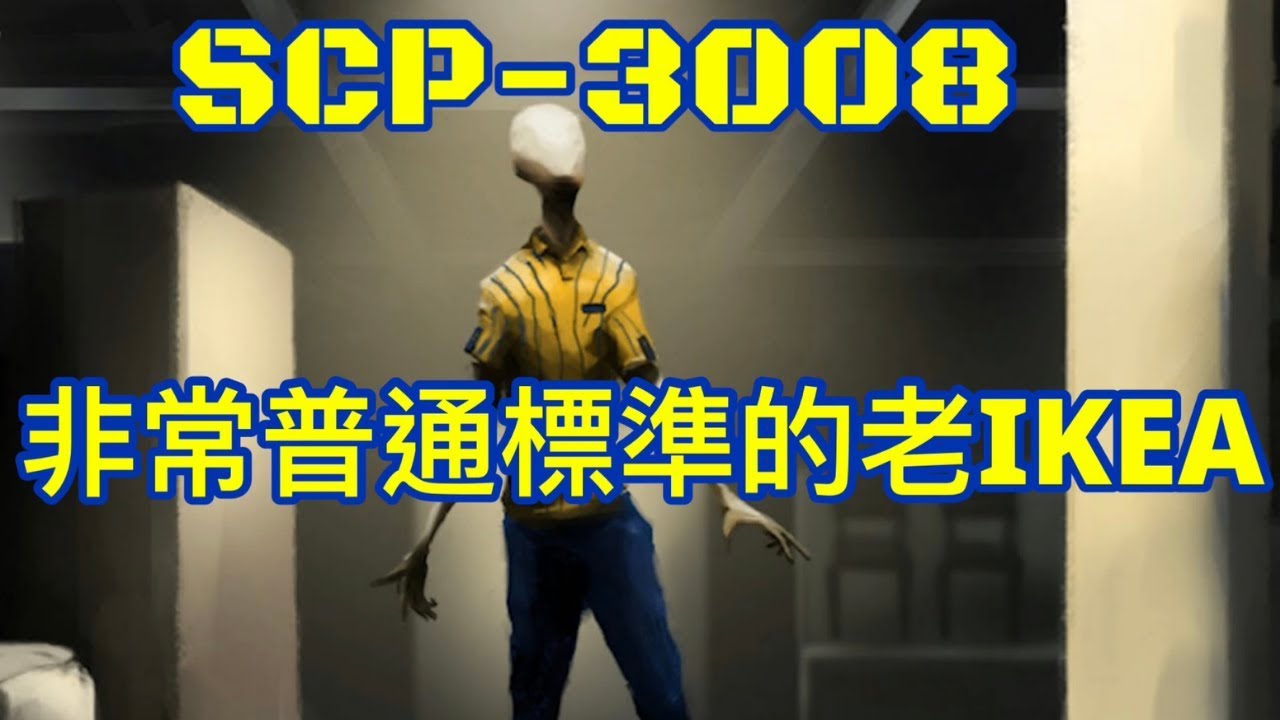 Scp基金會- 項目編號：SCP-3008 ''非常普通的標準IKEA'' 項目等級：Euclid 特殊收容措施： SCP-3008所在的商業區已被基金會收購，改造為Site-··。通往或經過Site-··的公共道路已被全部改道。  SCP-3008入口須被隨時監控，除高級研究員批准測試外不得有人員進入。 離開