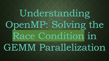 Understanding OpenMP: Solving the Race Condition in GEMM Parallelization