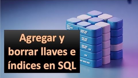 Como agregar y borrar llaves e indices en SQL