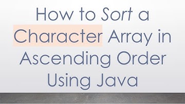How to Sort a Character Array in Ascending Order Using Java