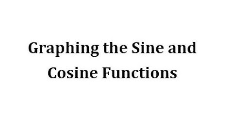 Graphing the Sine and Cosine Functions
