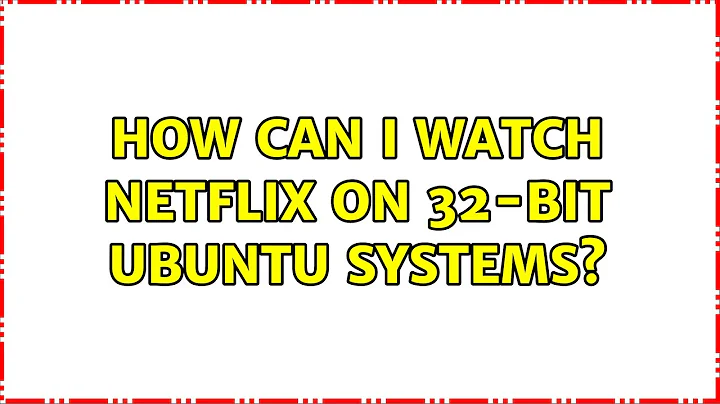 Ubuntu: How can I watch Netflix on 32-bit Ubuntu systems?