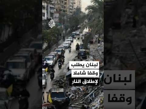 لبنان يطلب وقفا شاملا لإطلاق النار وإسرائيل تريد صيغة للتعامل مع حزب الله