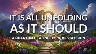 It Is All Unfolding As It Should:: A Quantum Healing Hypnosis Session