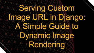 Serving Custom Image URL in Django: A Simple Guide to Dynamic Image Rendering