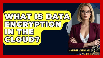 What Is Data Encryption In The Cloud? - Consumer Laws For You