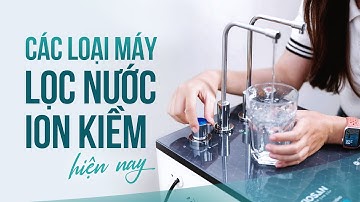 Các loại máy lọc nước ion kiềm hiện nay