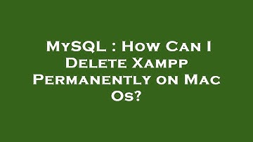 MySQL : How Can I Delete Xampp Permanently on Mac Os?