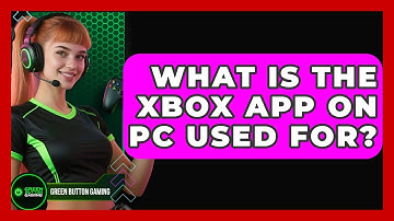 What Is The Xbox App On PC Used For? - Green Button Gaming