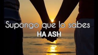 HA ASH_"Supongo que lo Sabes"(Letra)