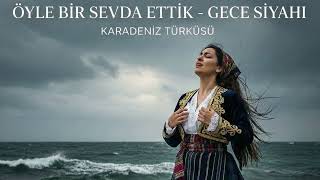 Öyle Bir Sevda Ettik - Gece Siyahı Dinlerken Ağlatan Karadeniz Türküsü