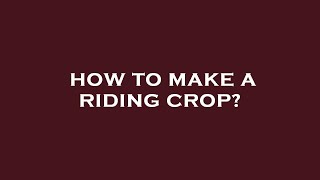 How to make a riding crop