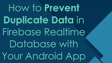 How to Prevent Duplicate Data in Firebase Realtime Database with Your Android App