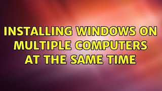 Installing windows on multiple computers at the same time