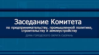 Заседание Комитета по предпринимательству, промышленной политике, строительству и землеустройству