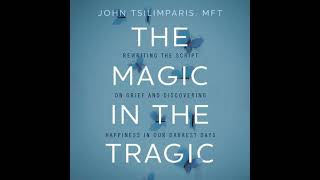 Magic in the Tragic: Rewriting the Script on Grief and Discovering Happiness in Our Darkest Days -