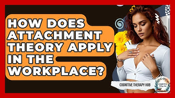 How Does Attachment Theory Apply In The Workplace? - Cognitive Therapy Hub