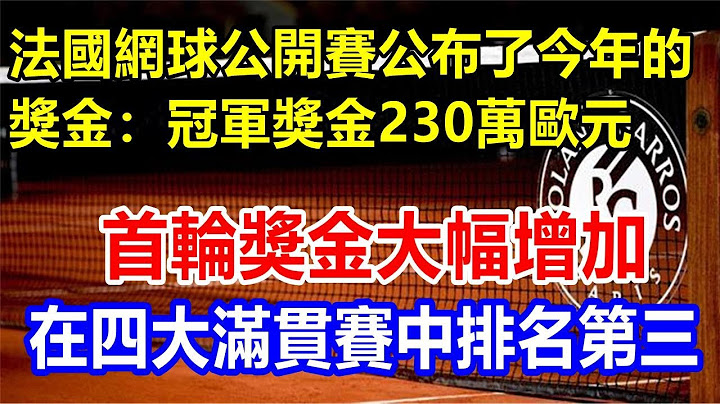 法国网球公开赛公布了今年的奖金：冠军奖金230万欧元，首轮奖金大幅增加，在四大满贯赛中排名第三 - 天天要闻