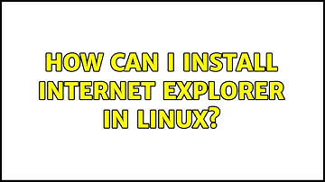 How can I install Internet Explorer in Linux? (4 Solutions!!)