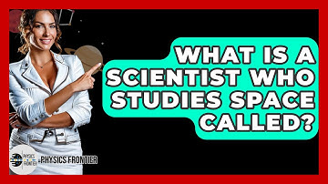 What Is A Scientist Who Studies Space Called? - Physics Frontier