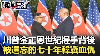 川普、金正恩世紀握手背後 被遺忘的七十年韓戰血仇！！ 關鍵時刻 20180612-4 朱學恒 馬西屏 黃創夏 王瑞德 黃世聰