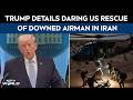 Trump News | Trump Details Daring US Rescue of Downed Airman in Iran, Subterfuge &amp; Massive Operation