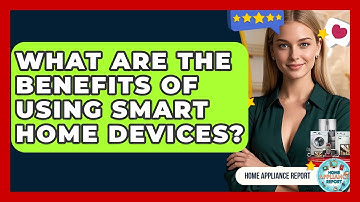 What Are the Benefits of Using Smart Home Devices? - Home Appliance Report