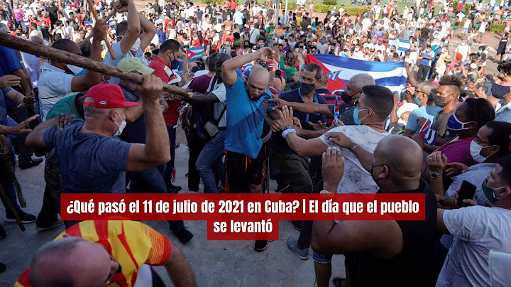 ¿Qué pasó el 11 de julio de 2021 en Cuba? | El día que el pueblo se levantó