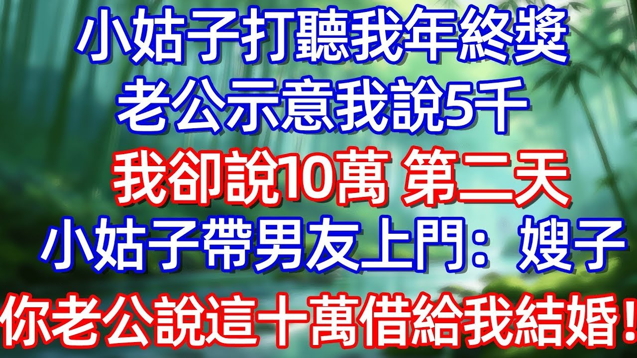 小姑子打聽我年終獎 老公示意我說5千我卻說10萬 第二天小姑子带男友上門 嫂子你老公說這十萬借給我結婚!