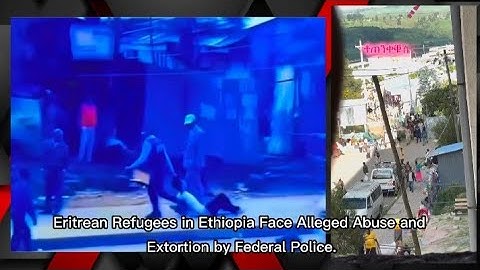Eritrean Refugees in Ethiopia Face Alleged Abuse and Extortion by Federal Police @UNHCR