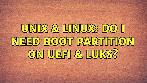 Unix & Linux: Do I need boot partition on UEFI & Luks? (2 Solutions!!)