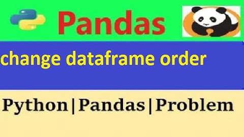 How to change order of DataFrame columns|python pandas change dataframe order|change dataframe order