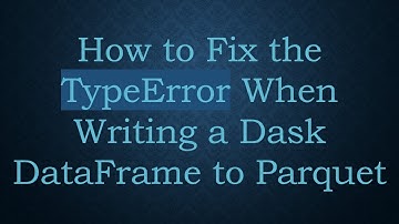 How to Fix the TypeError When Writing a Dask DataFrame to Parquet