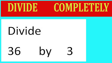 Divide     36      by     3  Divide   completely