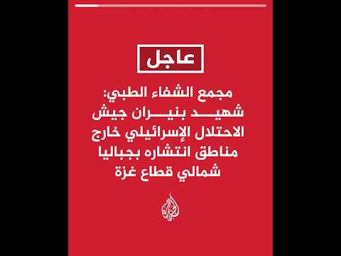 مجمع الشفاء الطبي: شهيد بنيران جيش الاحتلال الإسرائيلي خارج مناطق انتشاره بجباليا شمالي قطاع غزة